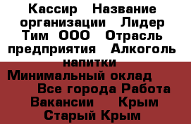 Кассир › Название организации ­ Лидер Тим, ООО › Отрасль предприятия ­ Алкоголь, напитки › Минимальный оклад ­ 15 000 - Все города Работа » Вакансии   . Крым,Старый Крым